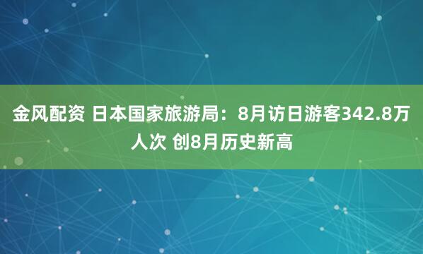 金风配资 日本国家旅游局：8月访日游客342.8万人次 创8月历史新高