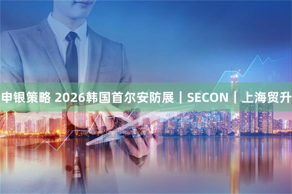 申银策略 2026韩国首尔安防展｜SECON｜上海贸升