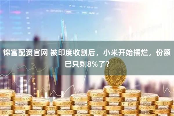 锦富配资官网 被印度收割后，小米开始摆烂，份额已只剩8%了？