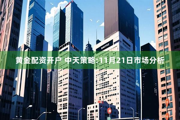 黄金配资开户 中天策略:11月21日市场分析