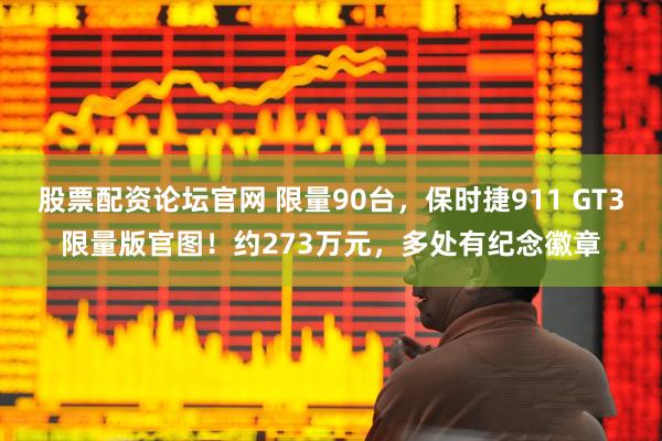 股票配资论坛官网 限量90台,保时捷911 GT3限量版官图!约273万元,多处有纪念徽章