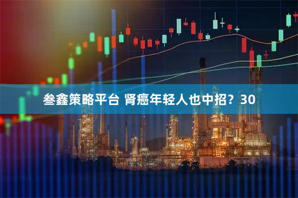 叁鑫策略平台 肾癌年轻人也中招?30