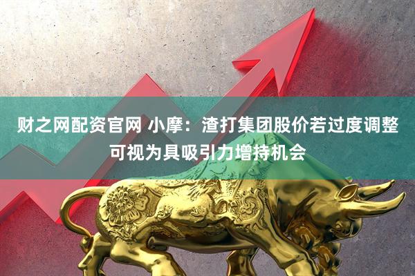 财之网配资官网 小摩：渣打集团股价若过度调整可视为具吸引力增持机会