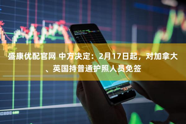 盛康优配官网 中方决定：2月17日起，对加拿大、英国持普通护照人员免签