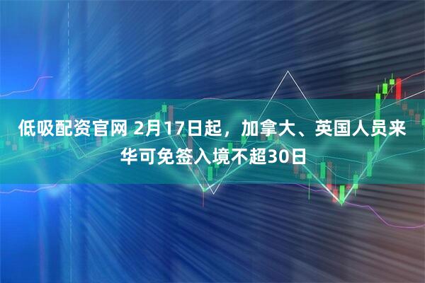 低吸配资官网 2月17日起，加拿大、英国人员来华可免签入境不超30日